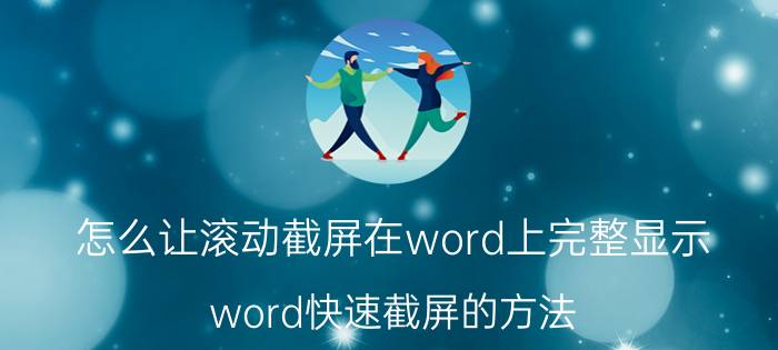 怎么让滚动截屏在word上完整显示 word快速截屏的方法？